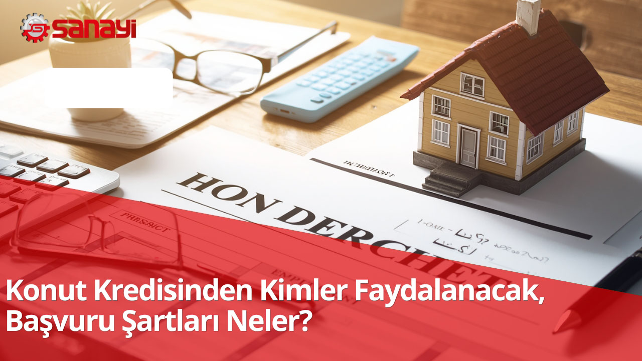 Konut kredisinden kimler faydalanacak, başvuru şartları neler?