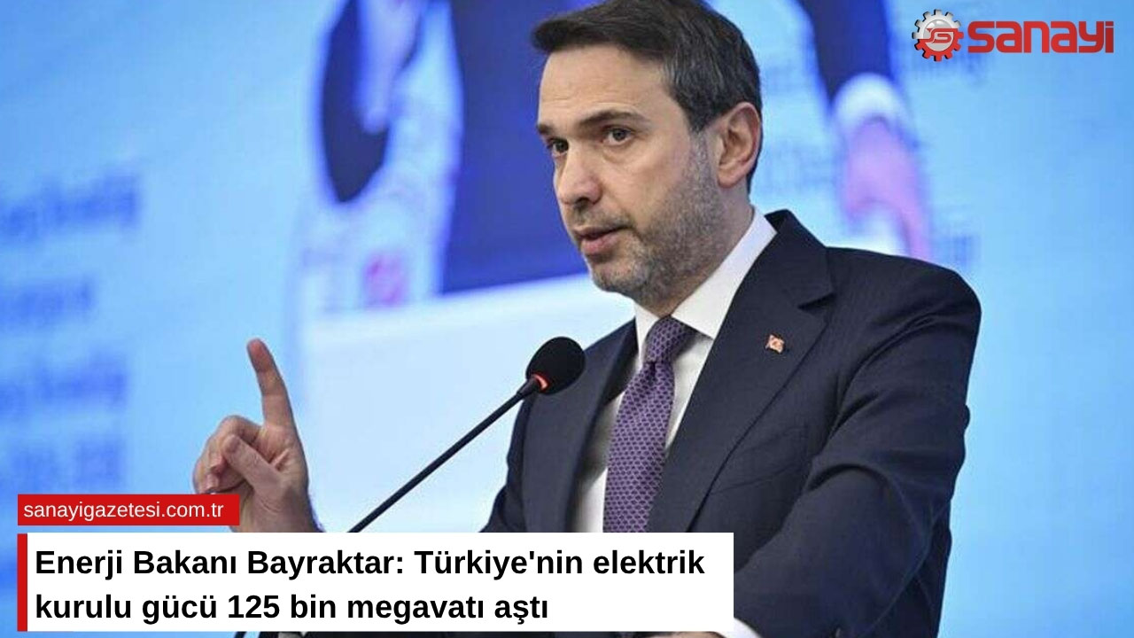 Enerji Bakanı Bayraktar: Türkiye'nin elektrik kurulu gücü 125 bin megavatı aştı