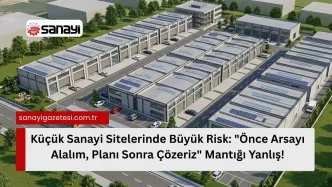 Küçük Sanayi Sitelerinde Büyük Risk Önce Arsayı Alalım, Planı Sonra Çözeriz Mantığı Yanlış!
