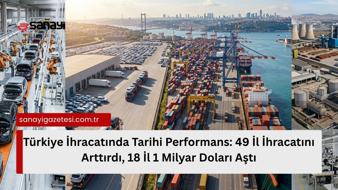 Türkiye İhracatında Tarihi Performans: 49 İl İhracatını Arttırdı, 18 İl 1 Milyar Doları Aştı